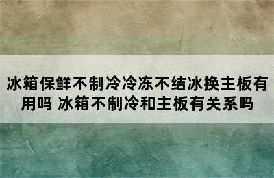 冰箱保鲜不制冷冷冻不结冰换主板有用吗 冰箱不制冷和主板有关系吗